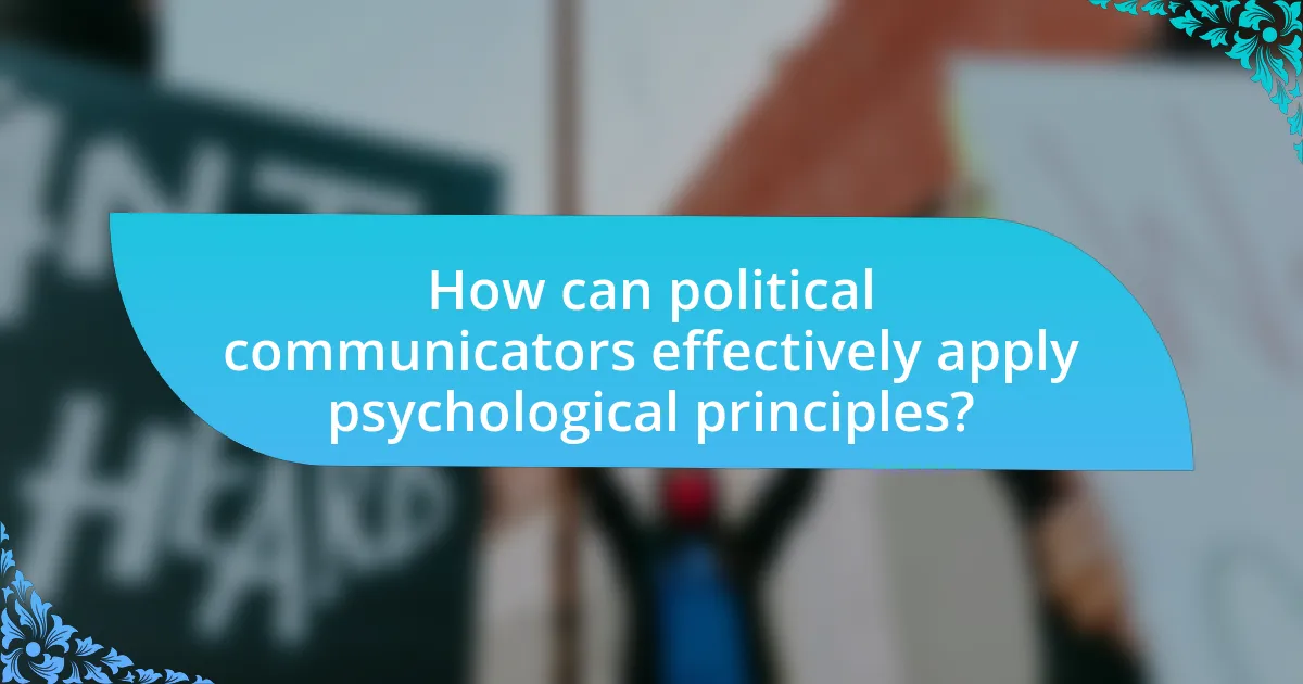 How can political communicators effectively apply psychological principles?